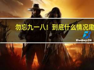 勿忘九一八！ 到底什么情况嘞