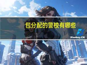 包分配的警校有哪些