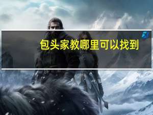 包头家教哪里可以找到，哪里的家教最好
