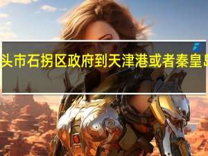 包头市石拐区政府到天津港或者秦皇岛有多远