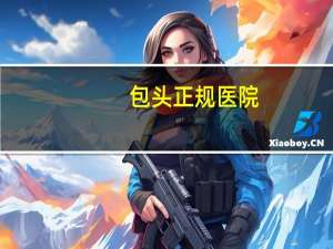 包头正规医院？包头有什么医院啊