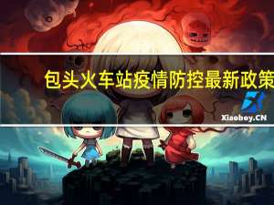 包头火车站疫情防控最新政策（包头火车站）