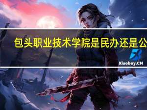 包头职业技术学院是民办还是公办