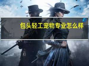 包头轻工宠物专业怎么样