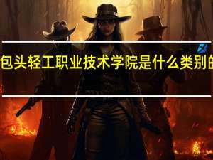 包头轻工职业技术学院是什么类别的学校