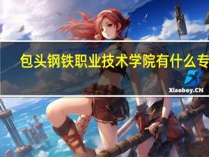 包头钢铁职业技术学院有什么专业