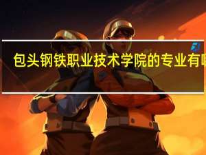 包头钢铁职业技术学院的专业有哪些