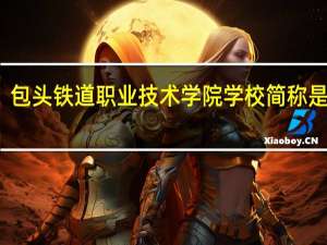 包头铁道职业技术学院学校简称是什么