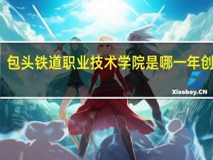包头铁道职业技术学院是哪一年创办的