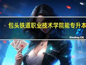 包头铁道职业技术学院能专升本吗