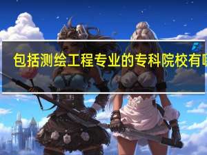 包括测绘工程专业的专科院校有哪些
