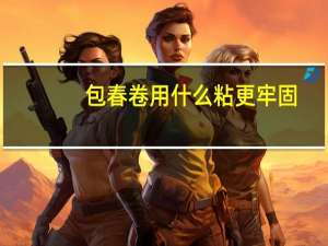 包春卷用什么粘更牢固