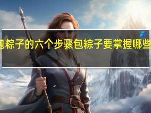 包粽子的六个步骤 包粽子要掌握哪些小窍门