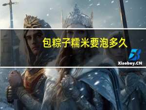 包粽子糯米要泡多久