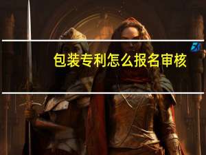 包装专利怎么报名审核