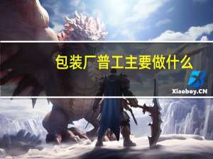 包装厂普工主要做什么