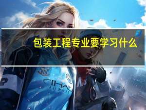 包装工程专业要学习什么