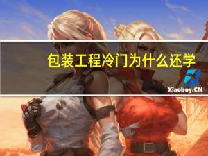 包装工程冷门为什么还学