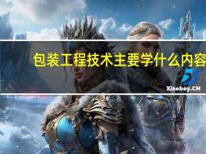 包装工程技术主要学什么内容