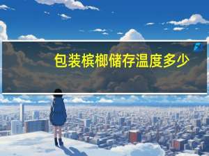 包装槟榔储存温度多少