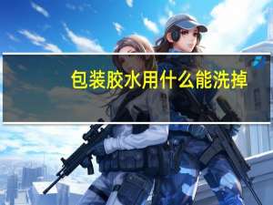 包装胶水用什么能洗掉