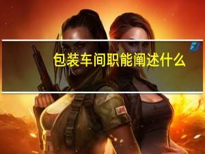 包装车间职能阐述什么