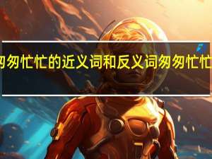 匆匆忙忙的近义词和反义词 匆匆忙忙的意思