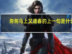 匆匆马上又逢春的上一句是什么