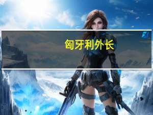 匈牙利外长：匈牙利考虑从委内瑞拉购买天然气