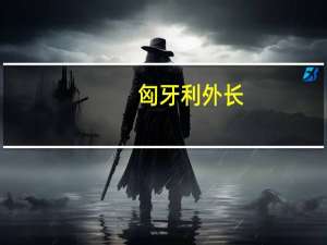 匈牙利外长：据俄罗斯总统普京俄气（Gazprom）将继续向匈牙利供应天然气