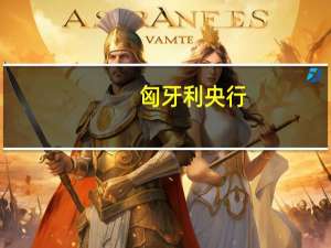 匈牙利央行：将以较慢的速度继续降息
