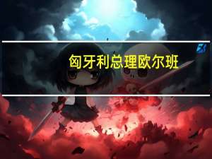 匈牙利总理欧尔班：匈牙利第二季度GDP的萎缩“很难看”