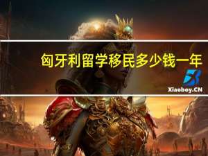匈牙利留学移民多少钱一年