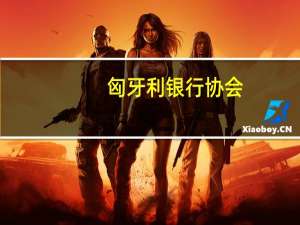 匈牙利银行协会：有利的利率将有助于提振对企业和家庭的贷款并恢复建筑业