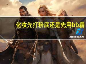 化妆先打粉底还是先用bb霜