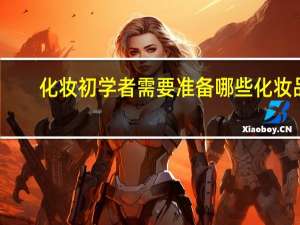 化妆初学者需要准备哪些化妆品