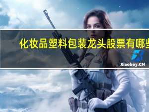 化妆品塑料包装龙头股票有哪些，化妆品塑料包装龙头概念股票一览