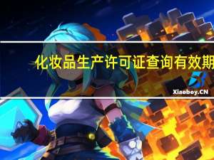 化妆品生产许可证查询有效期（化妆品生产许可证查询官网）