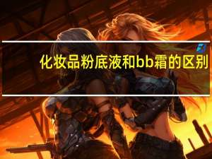化妆品粉底液和bb霜的区别