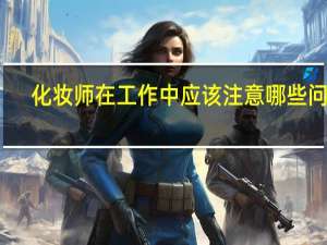化妆师在工作中应该注意哪些问题