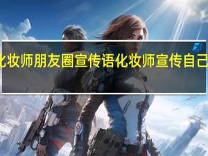 化妆师朋友圈宣传语 化妆师宣传自己的句子