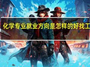 化学专业就业方向是怎样的 好找工作吗
