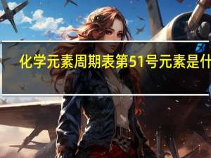 化学元素周期表第51号元素是什么