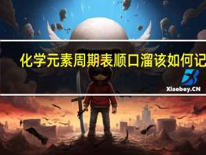 化学元素周期表顺口溜该如何记忆