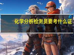 化学分析检测员要考什么证