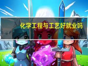 化学工程与工艺好就业吗