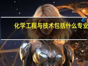 化学工程与技术包括什么专业