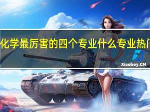 化学最厉害的四个专业 什么专业热门吃香