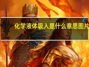化学液体吸入是什么意思图片（化学液体吸入是什么意思）
