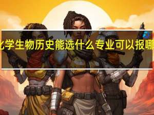 化学生物历史能选什么专业 可以报哪些专业